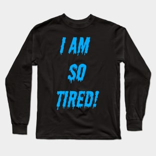 I AM SO TIRED! Long Sleeve T-Shirt